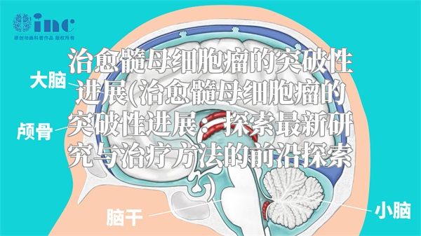 治愈髓母细胞瘤的突破性进展(治愈髓母细胞瘤的突破性进展：探索最新研究与治疗方法的前沿探索)