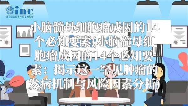 小脑髓母细胞瘤成因的14个必知要素(小脑髓母细胞瘤成因的14个必知要素：揭示这一罕见肿瘤的发病机制与风险因素分析)