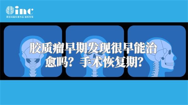 胶质瘤早期发现很早能治愈吗？手术恢复期？