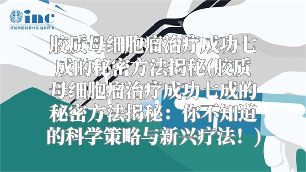 胶质母细胞瘤治疗成功七成的秘密方法揭秘(胶质母细胞瘤治疗成功七成的秘密方法揭秘：你不知道的科学策略与新兴疗法！)