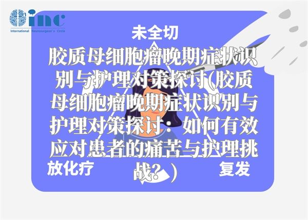 胶质母细胞瘤晚期症状识别与护理对策探讨(胶质母细胞瘤晚期症状识别与护理对策探讨：如何有效应对患者的痛苦与护理挑战？)