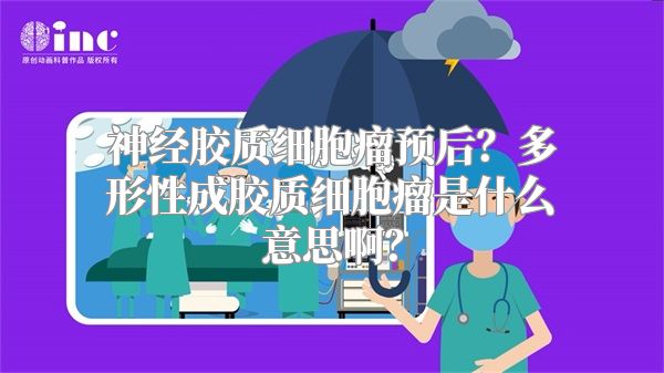 神经胶质细胞瘤预后？多形性成胶质细胞瘤是什么意思啊？