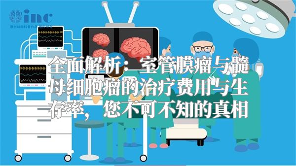 全面解析：室管膜瘤与髓母细胞瘤的治疗费用与生存率，您不可不知的真相