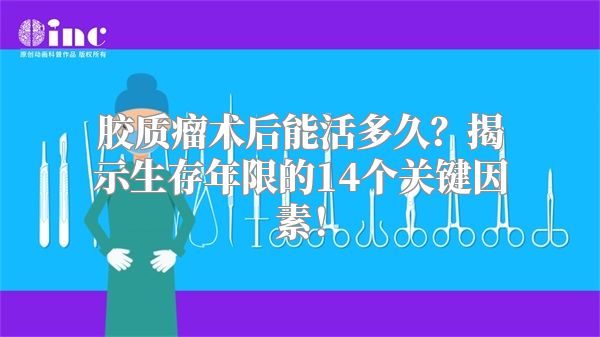 胶质瘤术后能活多久？揭示生存年限的14个关键因素！