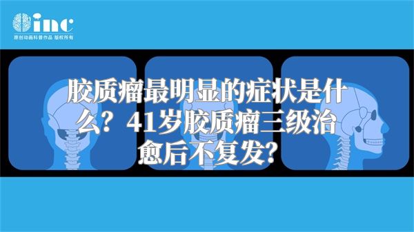 胶质瘤最明显的症状是什么？41岁胶质瘤三级治愈后不复发？