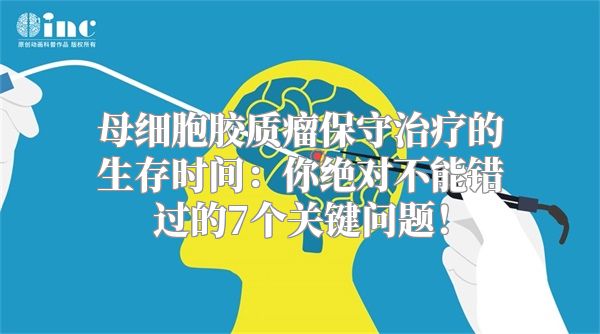 母细胞胶质瘤保守治疗的生存时间：你绝对不能错过的7个关键问题！