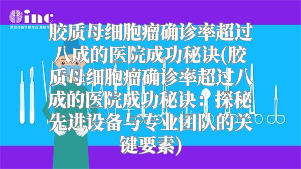 胶质母细胞瘤确诊率超过八成的医院成功秘诀(胶质母细胞瘤确诊率超过八成的医院成功秘诀：探秘先进设备与专业团队的关键要素)