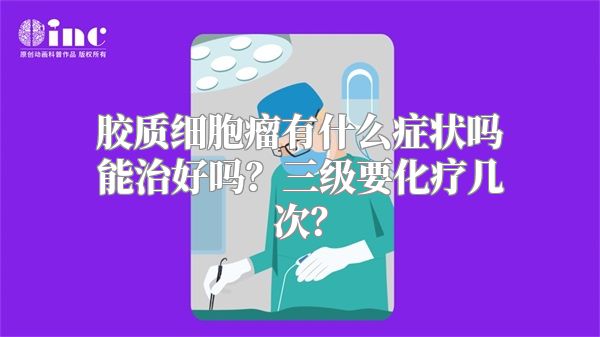 胶质细胞瘤有什么症状吗能治好吗？三级要化疗几次？