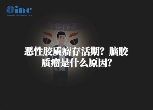 恶性胶质瘤存活期？脑胶质瘤是什么原因？