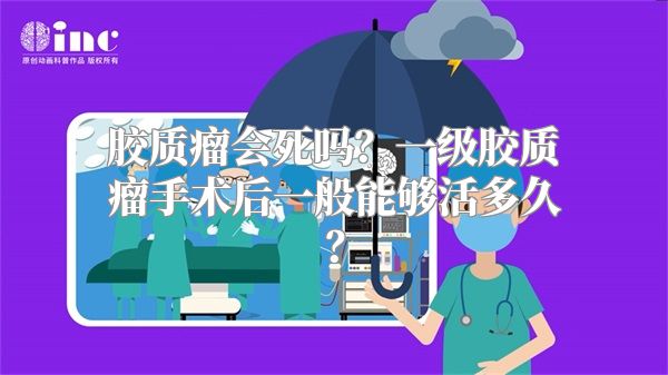 胶质瘤会死吗？一级胶质瘤手术后一般能够活多久？