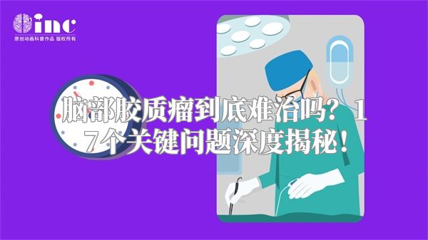 脑部胶质瘤到底难治吗？17个关键问题深度揭秘！