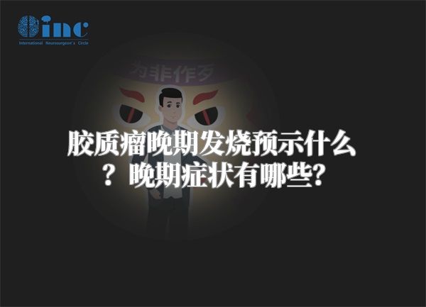 胶质瘤晚期发烧预示什么？晚期症状有哪些？