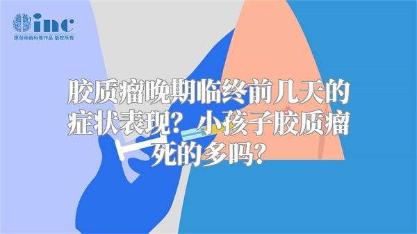 胶质瘤晚期临终前几天的症状表现？小孩子胶质瘤死的多吗？