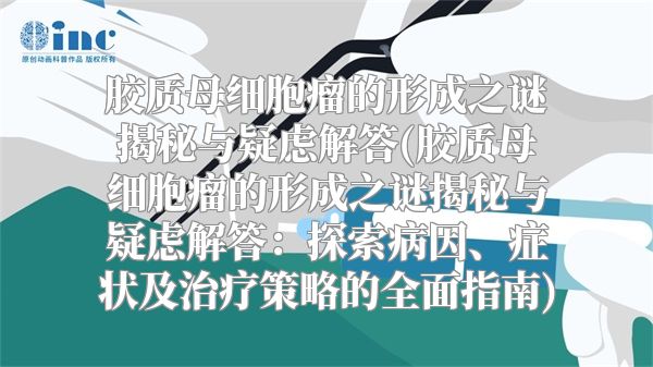 胶质母细胞瘤的形成之谜揭秘与疑虑解答(胶质母细胞瘤的形成之谜揭秘与疑虑解答：探索病因、症状及治疗策略的全面指南)