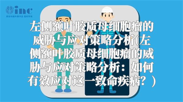 左侧额叶胶质母细胞瘤的威胁与应对策略分析(左侧额叶胶质母细胞瘤的威胁与应对策略分析：如何有效应对这一致命疾病？)