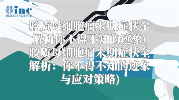 胶质母细胞瘤末期症状全解析你不得不知的迹象(胶质母细胞瘤末期症状全解析：你不得不知的迹象与应对策略)