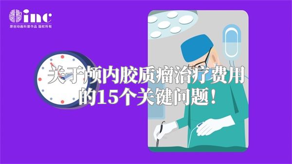 关于颅内胶质瘤治疗费用的15个关键问题！