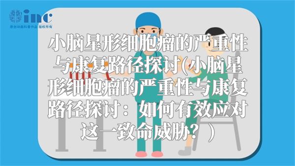 小脑星形细胞瘤的严重性与康复路径探讨(小脑星形细胞瘤的严重性与康复路径探讨：如何有效应对这一致命威胁？)