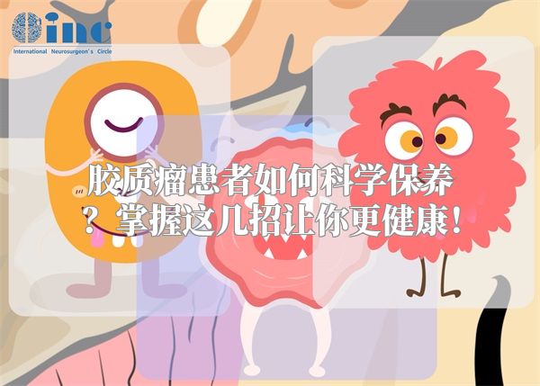 胶质瘤患者如何科学保养？掌握这几招让你更健康！