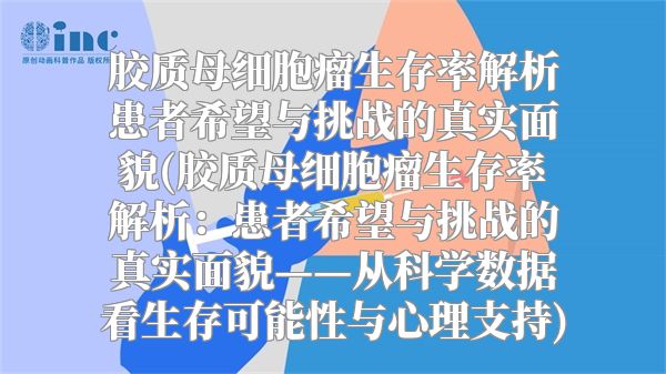 胶质母细胞瘤生存率解析患者希望与挑战的真实面貌(胶质母细胞瘤生存率解析：患者希望与挑战的真实面貌——从科学数据看生存可能性与心理支持)