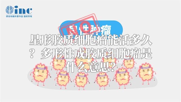 星形胶质细胞瘤能活多久？多形性成胶质细胞瘤是什么意思？