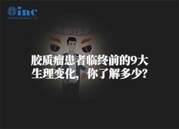 胶质瘤患者临终前的9大生理变化，你了解多少？