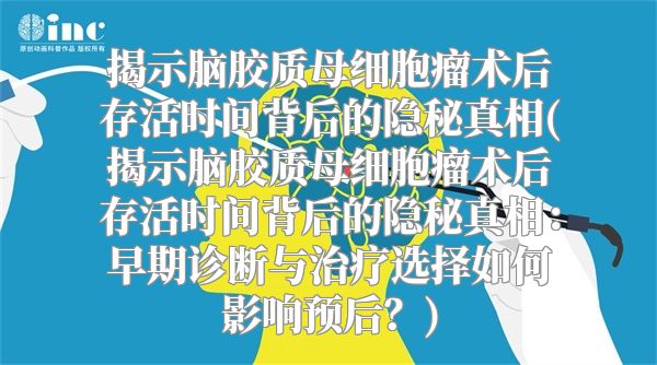 揭示脑胶质母细胞瘤术后存活时间背后的隐秘真相(揭示脑胶质母细胞瘤术后存活时间背后的隐秘真相：早期诊断与治疗选择如何影响预后？)