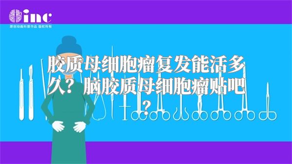 胶质母细胞瘤复发能活多久？脑胶质母细胞瘤贴吧？