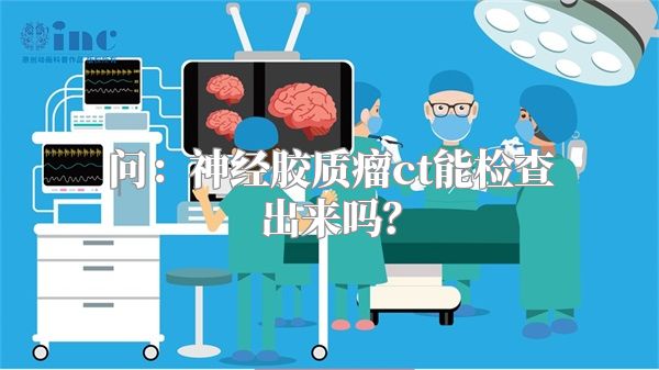 问：神经胶质瘤ct能检查出来吗？