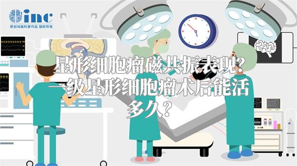 星形细胞瘤磁共振表现？一级星形细胞瘤术后能活多久？