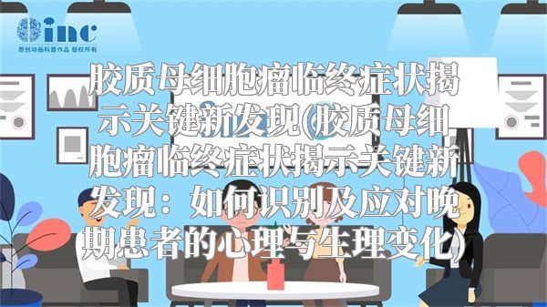 胶质母细胞瘤临终症状揭示关键新发现(胶质母细胞瘤临终症状揭示关键新发现：如何识别及应对晚期患者的心理与生理变化)