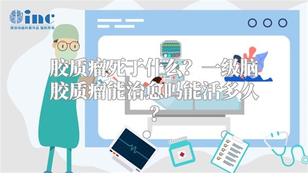 胶质瘤死于什么？一级脑胶质瘤能治愈吗能活多久？