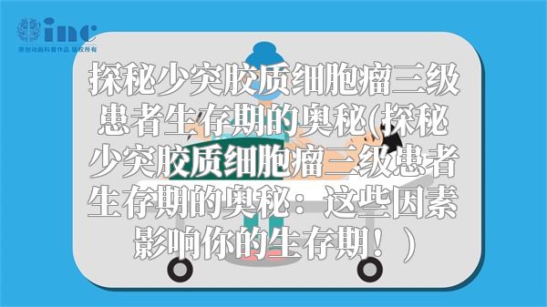 探秘少突胶质细胞瘤三级患者生存期的奥秘(探秘少突胶质细胞瘤三级患者生存期的奥秘：这些因素影响你的生存期！)