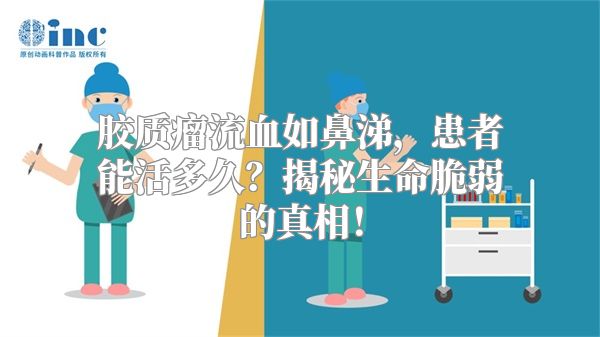 胶质瘤流血如鼻涕，患者能活多久？揭秘生命脆弱的真相！