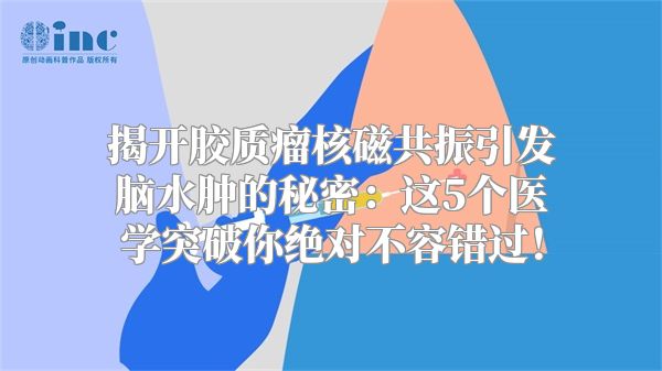 揭开胶质瘤核磁共振引发脑水肿的秘密：这5个医学突破你绝对不容错过！