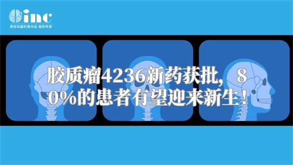 胶质瘤4236新药获批，80%的患者有望迎来新生！