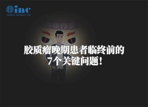 胶质瘤晚期患者临终前的7个关键问题！