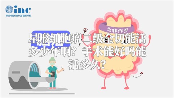 星形细胞瘤二级全切能活多少年啊？手术能好吗能活多久？