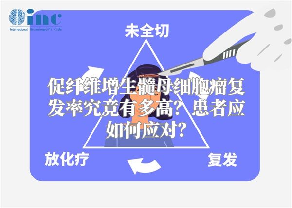 促纤维增生髓母细胞瘤复发率究竟有多高？患者应如何应对？