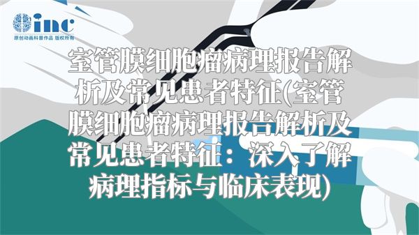 室管膜细胞瘤病理报告解析及常见患者特征(室管膜细胞瘤病理报告解析及常见患者特征：深入了解病理指标与临床表现)