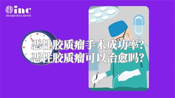 恶性胶质瘤手术成功率？恶性胶质瘤可以治愈吗？