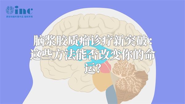 脑浆胶质瘤诊疗新突破：这些方法能否改变你的命运？