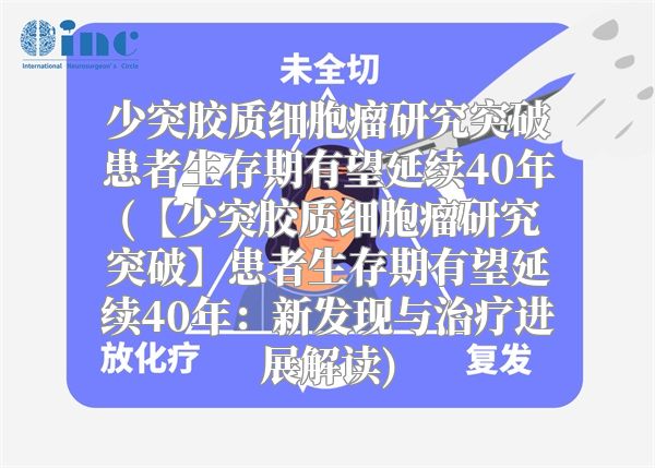 少突胶质细胞瘤研究突破患者生存期有望延续40年(【少突胶质细胞瘤研究突破】患者生存期有望延续40年：新发现与治疗进展解读)