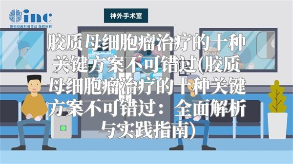 胶质母细胞瘤治疗的十种关键方案不可错过(胶质母细胞瘤治疗的十种关键方案不可错过：全面解析与实践指南)