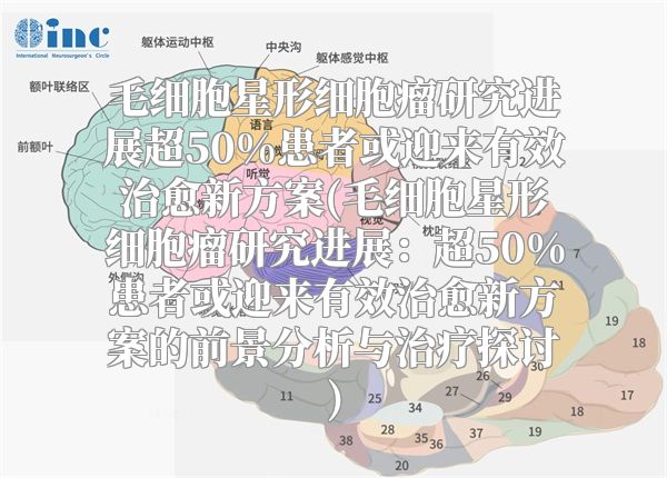 毛细胞星形细胞瘤研究进展超50%患者或迎来有效治愈新方案(毛细胞星形细胞瘤研究进展：超50%患者或迎来有效治愈新方案的前景分析与治疗探讨)