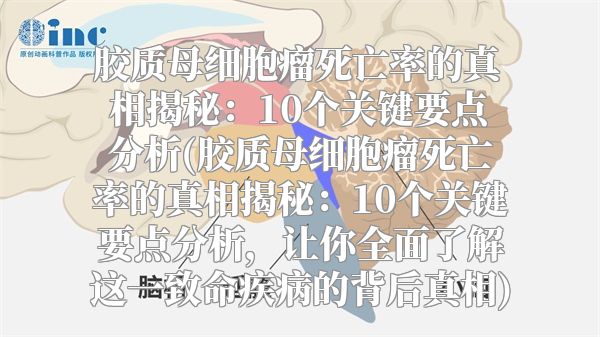 胶质母细胞瘤死亡率的真相揭秘：10个关键要点分析(胶质母细胞瘤死亡率的真相揭秘：10个关键要点分析，让你全面了解这一致命疾病的背后真相)