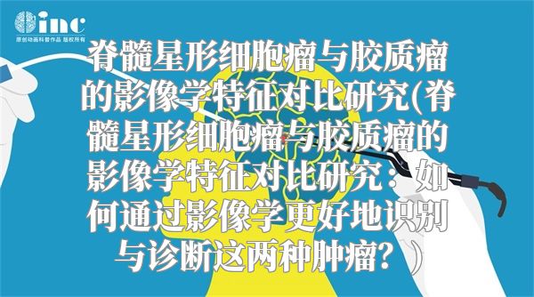 脊髓星形细胞瘤与胶质瘤的影像学特征对比研究(脊髓星形细胞瘤与胶质瘤的影像学特征对比研究：如何通过影像学更好地识别与诊断这两种肿瘤？)