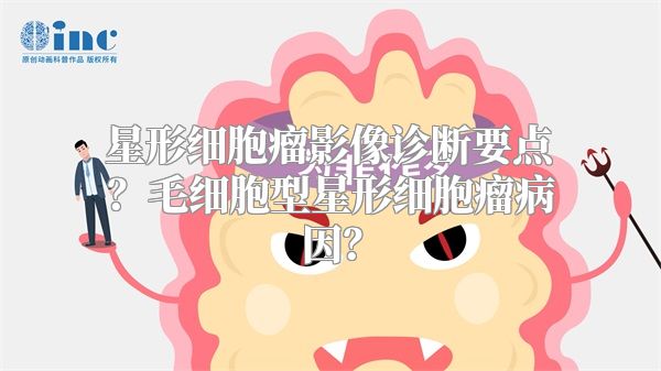 星形细胞瘤影像诊断要点？毛细胞型星形细胞瘤病因？