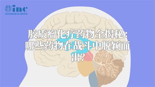 胶质瘤化疗药物全揭秘：哪些药物在战斗中脱颖而出？