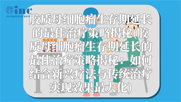 胶质母细胞瘤生存期延长的最佳治疗策略揭秘(胶质母细胞瘤生存期延长的最佳治疗策略揭秘：如何结合新兴疗法与传统治疗实现效果最大化)